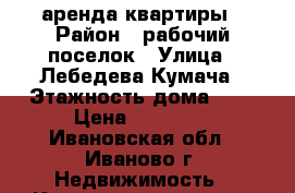 аренда квартиры › Район ­ рабочий поселок › Улица ­ Лебедева-Кумача › Этажность дома ­ 3 › Цена ­ 11 000 - Ивановская обл., Иваново г. Недвижимость » Квартиры аренда   . Ивановская обл.
